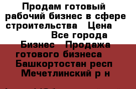 Продам готовый, рабочий бизнес в сфере строительства › Цена ­ 950 000 - Все города Бизнес » Продажа готового бизнеса   . Башкортостан респ.,Мечетлинский р-н